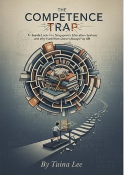 The Competence Trap : An Inside Look into Singapore's Education System and Why Hard Work Doesn't Always Pay Off
