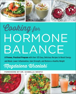 Cooking for Hormone Balance - A Proven, Practical Program with Over 125 Easy, Delicious Recipes to Boost Energy and Mood, Lower Inflammation, Gain Strength, and Restore a Healthy Weight