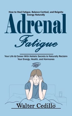 Adrenal Fatigue: How to Heal Fatigue, Balance Cortisol, and Reignite Energy Naturally (Your Life &amp; Career With Holistic Secrets to Naturally Reclaim Your Energy, Health, and Hormones)
