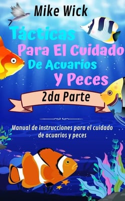 Tácticas Para El Cuidado De Acuarios Y Peces  2da Parte: Manual de instrucciones para el cuidado de acuarios y peces - Cuidado De Acuarios