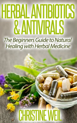 Herbal Antibiotics &amp; Antivirals: Natural Healing with Herbal Medicine - Natural Health &amp; Natural Cures Series