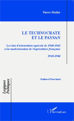 Le technocrate et le paysan - Les lois d'orientation agricole de 1960-1962 et la modernisation de l'agriculture française 1945-1984 - 1945-1984