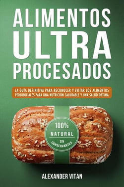 Alimentos Ultraprocesados: La Guía Definitiva para Reconocer y Evitar los Alimentos Perjudiciales para una Nutrición Saludable y una Salud Óptima
