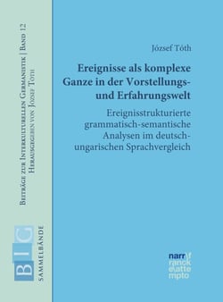 Ereignisse als komplexe Ganze in der Vorstellungs- und Erfahrungswelt - Ereignisstrukturierte grammatisch-semantische Analysen im deutsch-ungarischen Sprachvergleich