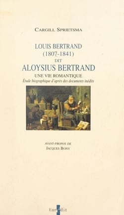 Louis Bertrand, dit Aloysius Bertrand, 1807-1841 : une vie romantique - Étude biographique d'après des documents inédits