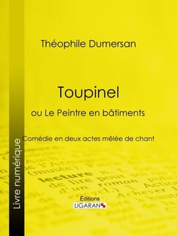 Toupinel - ou Le Peintre en bâtiments - Comédie en deux actes mêlée de chant