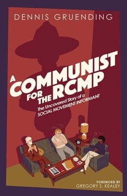 A Communist for the RCMP - The Uncovered Story of a Social Movement Informant