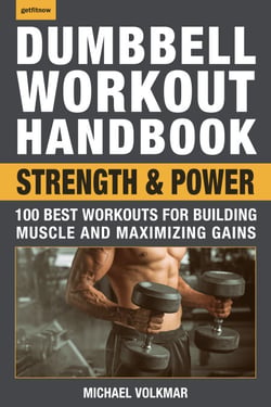 Dumbbell Workout Handbook: Strength and Power - 100 Best Workouts for Building Muscle and Maximizing Gains