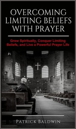 Overcoming Limiting Beliefs with Prayer: Grow Spiritually, Conquer Limiting Beliefs and Live a Powerful Prayerful Life
