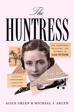 The Huntress - The Adventures, Escapades, and Triumphs of Alicia Patterson: Aviatrix, Sportswoman, Journalist, Publisher