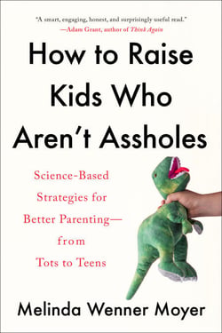 How to Raise Kids Who Aren't Assholes - Science-Based Strategies for Better Parenting--from Tots to Teens