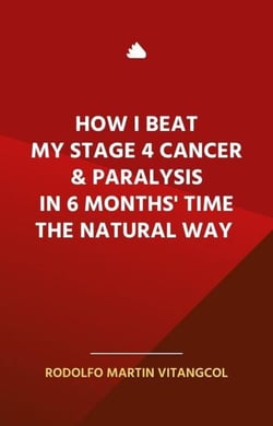 How I Beat  My Stage 4 Cancer &amp; Paralysis  in Six Months’ Time  the Natural Way