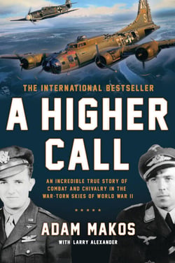 A Higher Call - An Incredible True Story of Combat and Chivalry in the War-Torn Skies of World War II