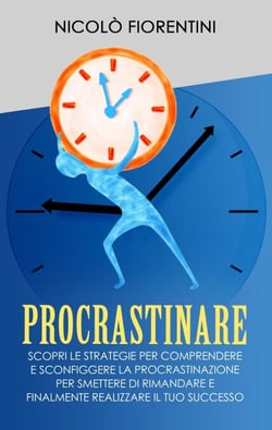 Procrastinare: Scopri le Strategie per Comprendere e Sconfiggere la Procrastinazione per Smettere di Rimandare e Finalmente Realizzare il tuo Successo - Produttività Personale, #1