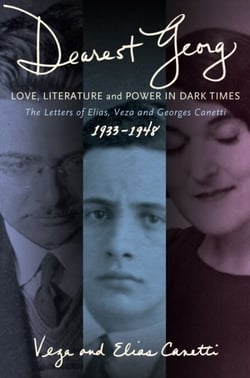 "Dearest Georg": Love, Literature, and Power in Dark Times - The Letters of Elias, Veza, and Georges Canetti, 1933-1948