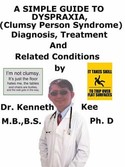 A  Simple  Guide  to  Dyspraxia, (Clumsy Person Syndrome),  Diagnosis, Treatment  and  Related Conditions