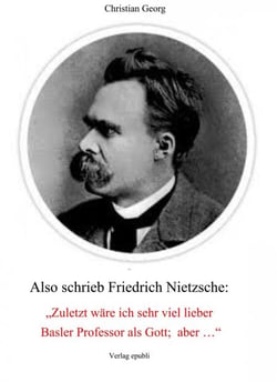 Also schrieb Friedrich Nietzsche: "Zuletzt wäre ich sehr viel lieber Basler Professor als Gott; aber ..." - Eine Deutung seiner "Philosophie" als psychologischer Fall und damit eine Offenlegung seiner von Wahnideen geprägten Existenz.