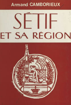 Sétif et sa région - Essai de monographie historique, géographique et économique