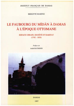 Le faubourg du Mīdān à Damas à l’époque ottomane - Espace urbain, société et habitat (1742-1830)