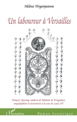 Un laboureur à Versailles - François Quesnay, médecin de Madame de Pompadour, - Encyclopédiste et économiste à la cour de Louis XV