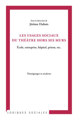 Les usages sociaux du théâtre hors ses murs - Ecole, entreprise, hôpital, prison, etc. - Témoignages et analyses