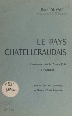 Le pays châtelleraudais - Conférence faite le 7 mars 1944, à Poitiers, pour le cycle des conférences de l'Institut d'études régionales