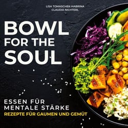 Bowl for the Soul - Essen für mentale Stärke. Rezepte für Gaumen und Gemüt