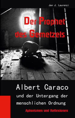 Der Prophet des Gemetzels - Albert Caraco und der Untergang der menschlichen Ordnung
