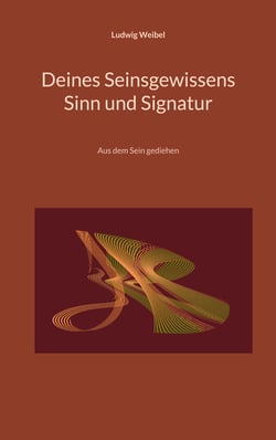 Deines Seinsgewissens Sinn und Signatur - Aus dem Sein gediehen