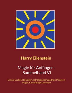 Magie für Anfänger - Sammelband VI - Omen, Orakel, Heilungen, astrologische Quadrate, Planeten-Magie, Kampfmagie und mehr