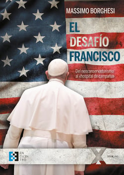 El desafío Francisco - Del neoconservadurismo al «hospital de campaña»