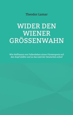 Wider den Wiener Größenwahn - Wie Hoffmann von Fallersleben einen Fürstenpreis auf den Kopf stellte und so das Lied der Deutschen schuf