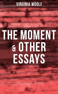 Virginia Woolf: The Moment &amp; Other Essays