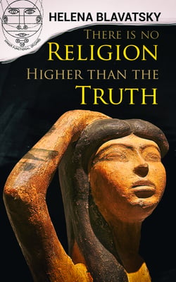 There is no Religion Higher than the Truth - The Secret Doctrine, The Key to Theosophy, The Voice of the Silence, Studies in Occultism, Isis Unveiled