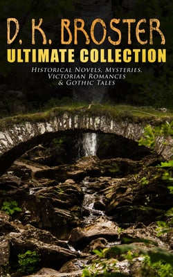 D. K. Broster - Ultimate Collection: Historical Novels, Mysteries, Victorian Romances &amp; Gothic Tales