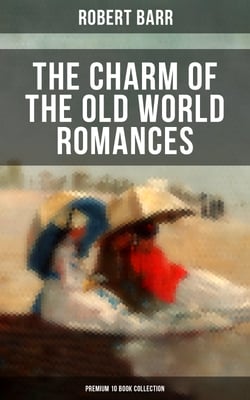 The Charm of the Old World Romances – Premium 10 Book Collection - One Day's Courtship, A Woman Intervenes, Lady Eleanor, The O'Ruddy, The Measure of the Rule