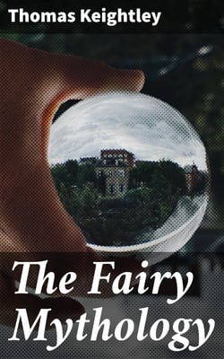 The Fairy Mythology - Illustrative of the Romance and Superstition of Various Countries