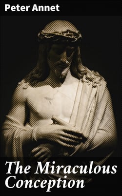 The Miraculous Conception - Or, The Divinity of Jesus Christ Considered as the Foundation of the Christian Religion