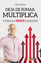 Deja de sumar, multiplica - El método para aumentar tu productividad