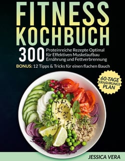Fitness Kochbuch - 300 proteinreiche Rezepte optimal für effektiven Muskelaufbau Ernährung und Fettverbrennung. Bonus: 12 Tipps &amp; Tricks für einen flachen Bauch + 60-Tage-Ernährungsplan