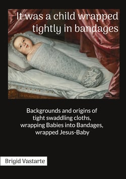 It was a child wrapped tightly in bandages - Backgrounds and origins of tight swaddling cloths, wrapping Babies into Bandages, wrapped Jesus-Baby
