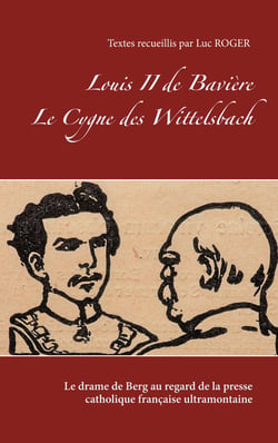 Louis II de Bavière. Le Cygne des Wittelsbach. - Le drame de Berg au regard de la presse catholique française ultramontaine