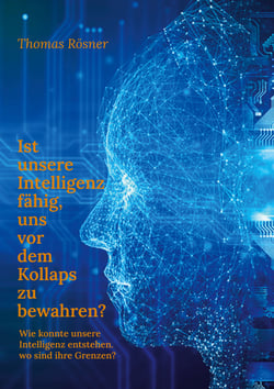 Ist unsere Intelligenz fähig, uns vor dem Kollaps zu bewahren ? - Wie konnte die Intelligenz entstehen, wo sind ihre Grenzen ?