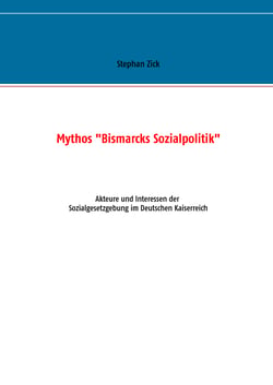 Mythos "Bismarcks Sozialpolitik" - Akteure und Interessen der Sozialgesetzgebung im Deutschen Kaiserreich