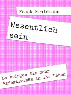 Wesentlich sein - So bringen Sie mehr Effektivität in ihr Leben