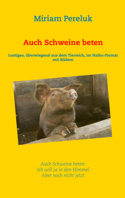 Auch Schweine beten - Lustiges, überwiegend aus dem Tierreich, im Haiku-Format mit Bildern