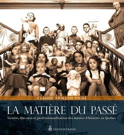 La matière du passé - genèse, discours et professionnalisation des musées d’histoire au Québec