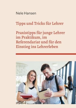 Tipps und Tricks für Lehrer - Praxistipps für junge Lehrer im Praktikum, im Referendariat und für den Einstieg ins Lehrerleben