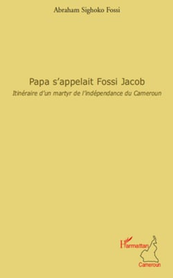 Papa s'appelait Fossi Jacob - Itinéraire d'un martyr de l'indépendance du Cameroun