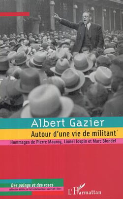 Albert Gazier (1908-1997) - Autour d'une vie de militant - Hommages de Pierre Mauroy, Lionel Jospin et Marc Blondel